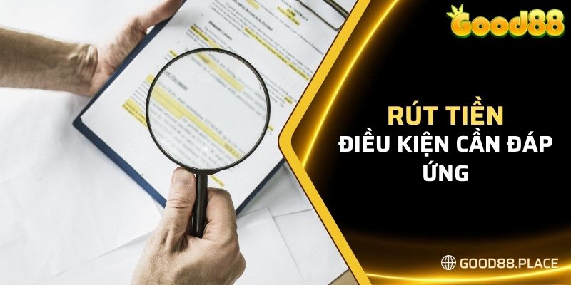 Rút Tiền - Hướng Dẫn Thực Hiện Dành Cho Người Mới 2024 4 Điều kiện cần đáp ứng khi rút tiền tại GOOD88